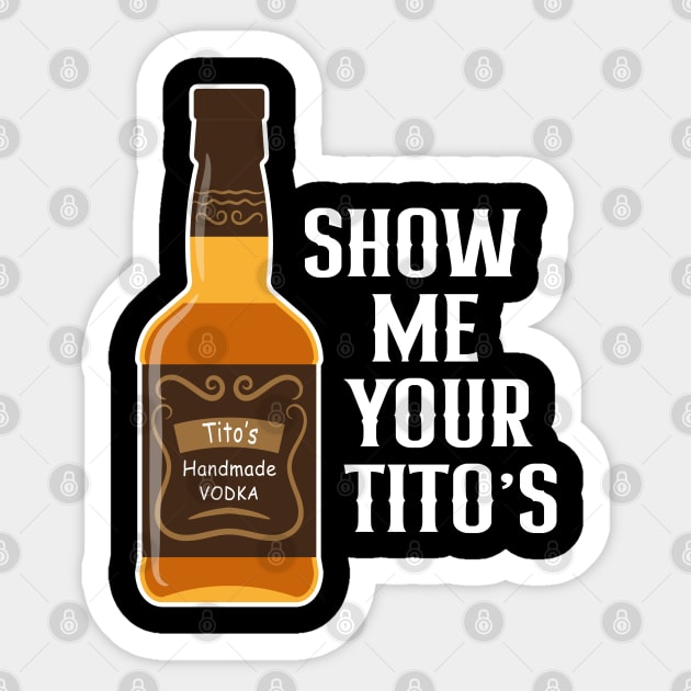 Show Me Your Tito's Funny Drinking Vodka Alcohol Lover Sticker by rebuffquagga